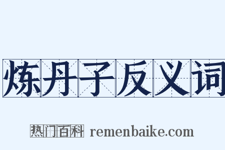 炼丹子反义词是什么意思的图片